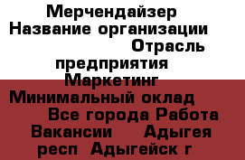 Мерчендайзер › Название организации ­ Fusion Service › Отрасль предприятия ­ Маркетинг › Минимальный оклад ­ 17 000 - Все города Работа » Вакансии   . Адыгея респ.,Адыгейск г.